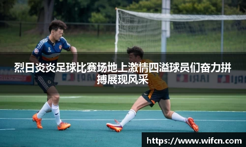 烈日炎炎足球比赛场地上激情四溢球员们奋力拼搏展现风采
