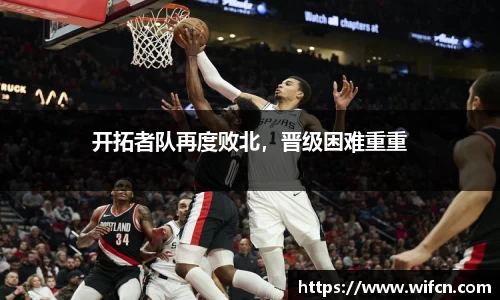 开拓者队再度败北，晋级困难重重