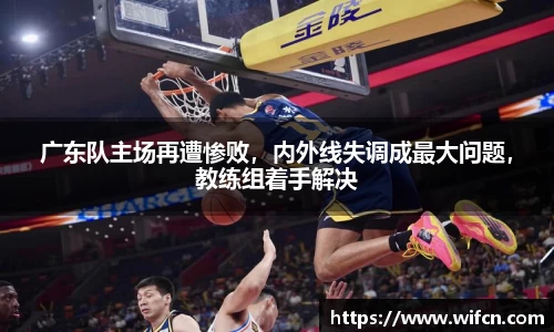 广东队主场再遭惨败，内外线失调成最大问题，教练组着手解决