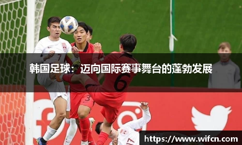 韩国足球：迈向国际赛事舞台的蓬勃发展
