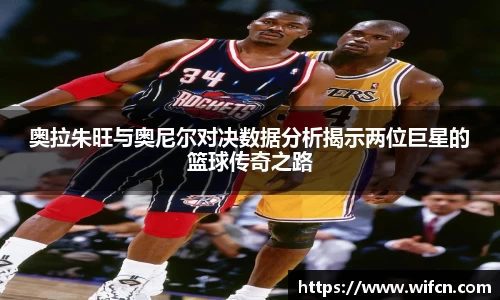 奥拉朱旺与奥尼尔对决数据分析揭示两位巨星的篮球传奇之路