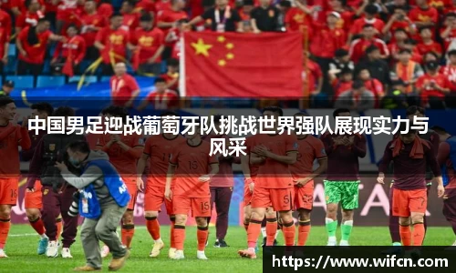 中国男足迎战葡萄牙队挑战世界强队展现实力与风采