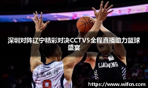 深圳对阵辽宁精彩对决CCTV5全程直播助力篮球盛宴