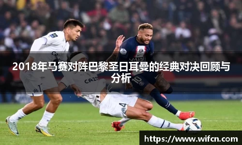2018年马赛对阵巴黎圣日耳曼的经典对决回顾与分析