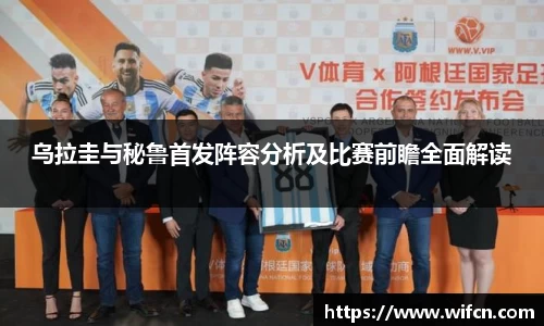 乌拉圭与秘鲁首发阵容分析及比赛前瞻全面解读