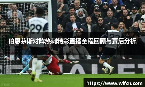 伯恩茅斯对阵热刺精彩直播全程回顾与赛后分析