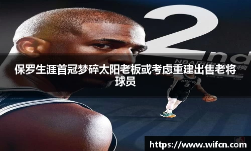 保罗生涯首冠梦碎太阳老板或考虑重建出售老将球员