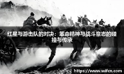 红星与游击队的对决：革命精神与战斗意志的碰撞与传承