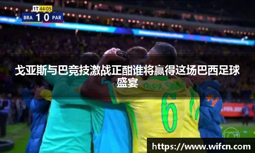 戈亚斯与巴竞技激战正酣谁将赢得这场巴西足球盛宴