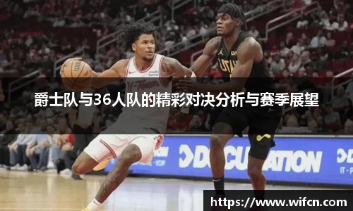 爵士队与36人队的精彩对决分析与赛季展望
