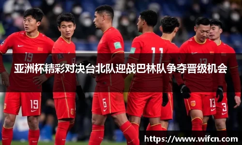 亚洲杯精彩对决台北队迎战巴林队争夺晋级机会