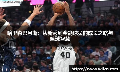 哈里森巴恩斯：从新秀到全能球员的成长之路与篮球智慧