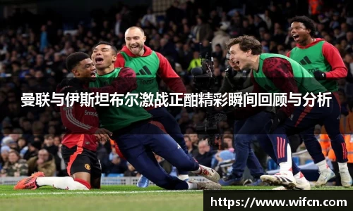 曼联与伊斯坦布尔激战正酣精彩瞬间回顾与分析