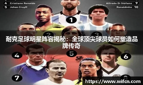耐克足球明星阵容揭秘：全球顶尖球员如何塑造品牌传奇